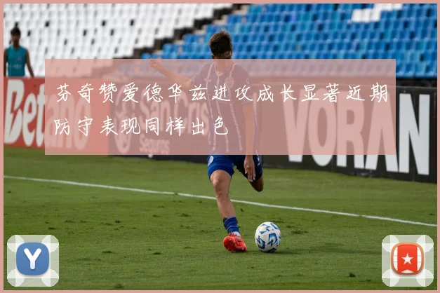 芬奇赞爱德华兹进攻成长显著近期防守表现同样出色