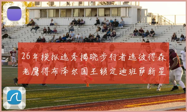 26年模拟选秀揭晓步行者选彼得森老鹰得布泽尔国王锁定迪班萨新星